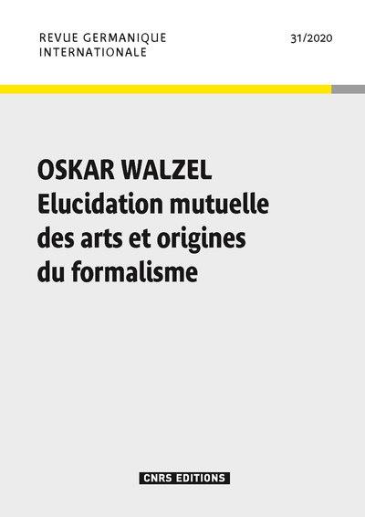 REVUE GERMANIQUE INTERNATIONALE N 31 - OSKAR WALZEL. ELUCIDATION MUTUELLE DES ARTS ET ORIGINES DU FO