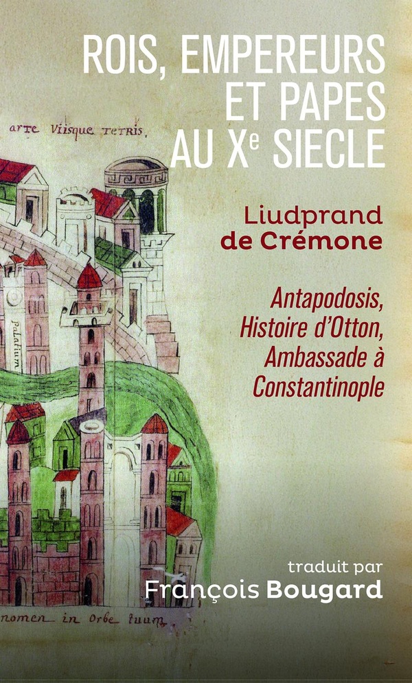 ROIS, EMPEREURS ET PAPES AU XE SIECLE - LIUDPRAND DE CREMONE, ANTAPODOSIS, HISTOIRE D'OTTON, AMBASSA