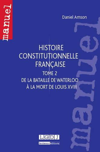 HISTOIRE CONSTITUTIONNELLE FRANCAISE - DE LA BATAILLE DE WATERLOO A LA MORT DE LOUIS XVIII