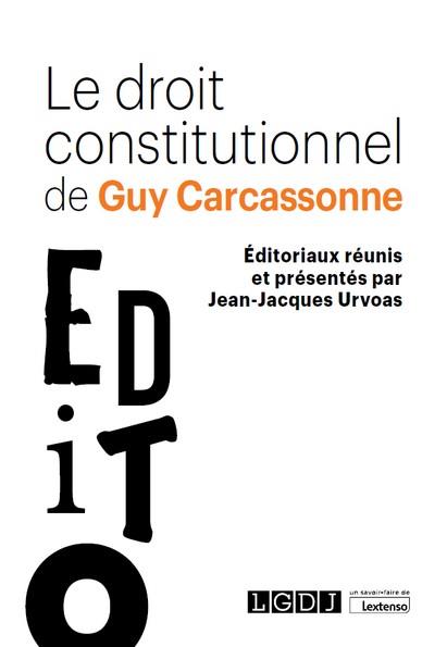 LE DROIT CONSTITUTIONNEL DE GUY CARCASSONNE - EDITORIAUX REUNIS ET PRESENTES PAR JEAN-JACQUES URVOAS