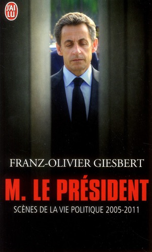MONSIEUR LE PRESIDENT - SCENES DE LA VIE POLITIQUE 2005-2011
