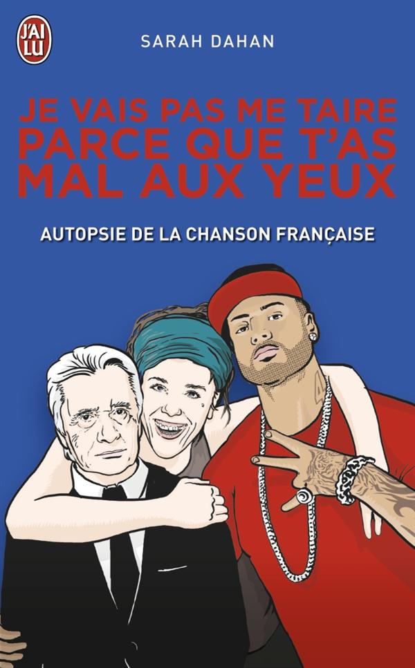 JE VAIS PAS ME TAIRE PARCE QUE T'AS MAL AUX YEUX - AUTOPSIE DE LA CHANSON FRANCAISE