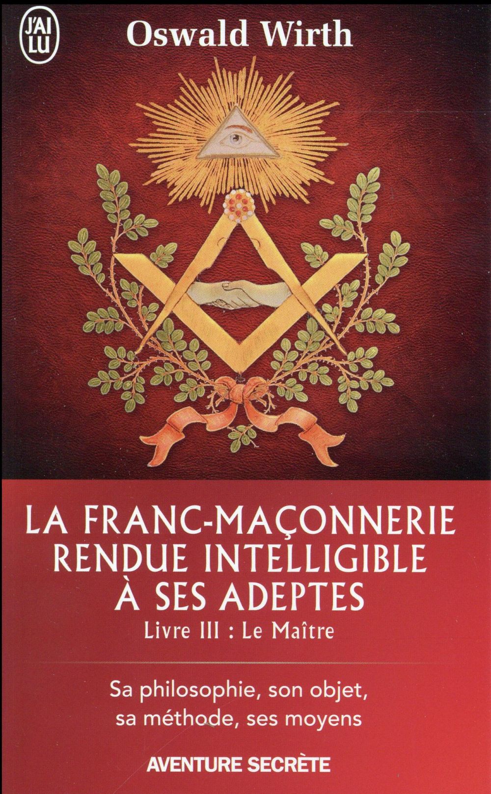 LA FRANC-MACONNERIE RENDUE INTELLIGIBLE A SES ADEPTES - T03 - LE MAITRE - SA PHILOSOPHIE, SON OBJET,