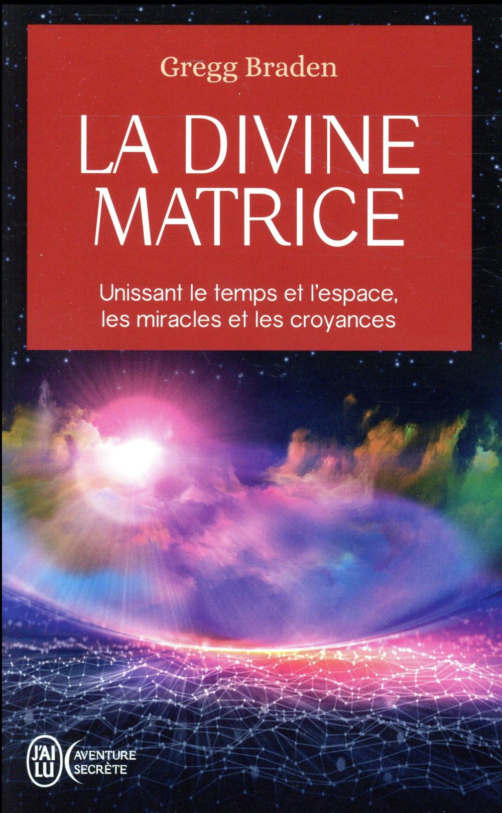 LA DIVINE MATRICE - UNISSANT LE TEMPS ET L'ESPACE, LES MIRACLES ET LES CROYANCES