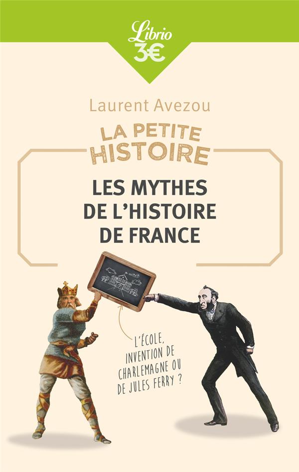 LA PETITE HISTOIRE : LES MYTHES DE L'HISTOIRE DE FRANCE