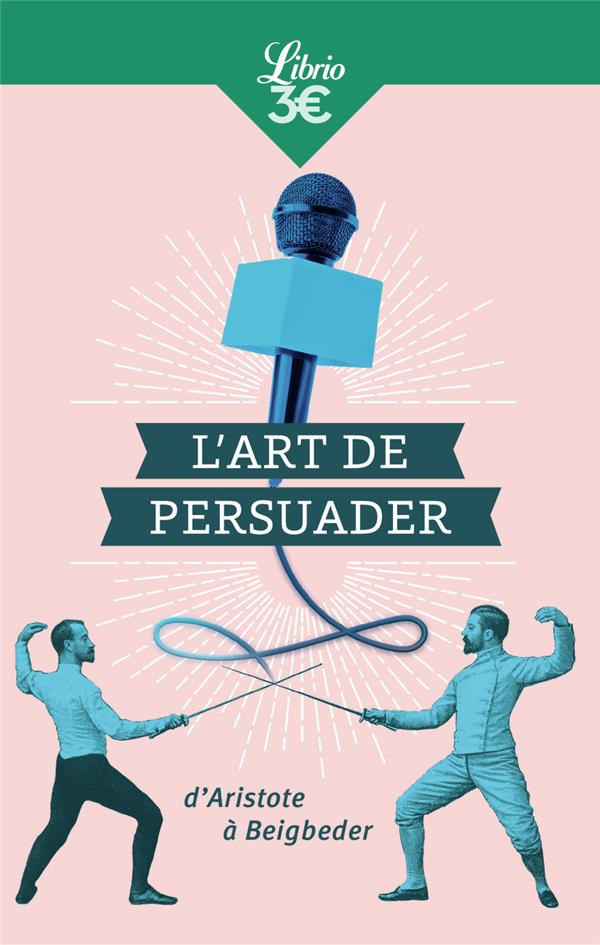L'ART DE PERSUADER - D'ARISTOTE A BEIGBEDER