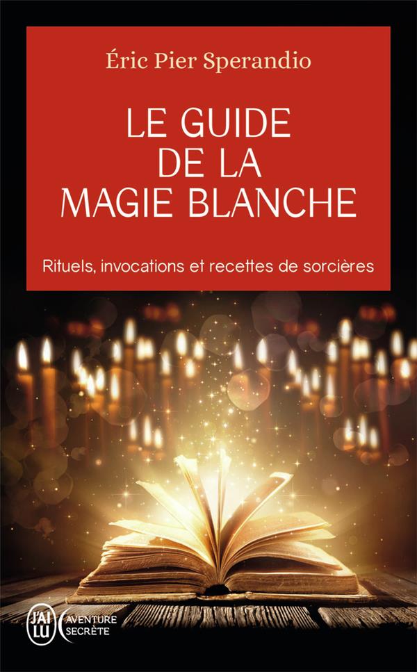LE GUIDE DE LA MAGIE BLANCHE - RITUELS, INVOCATIONS ET RECETTE DE SORCIERES