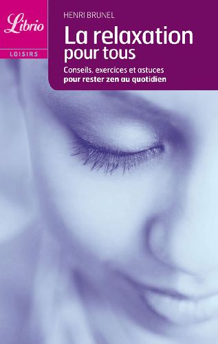 LA RELAXATION POUR TOUS - CONSEILS, EXERCICES ET ASTUCES POUR RESTER ZEN AU QUOTIDIEN