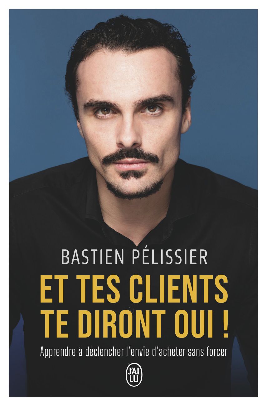 ET TES CLIENTS TE DIRONT OUI ! - APPRENDRE A DECLENCHER L'ENVIE D'ACHETER SANS FORCER