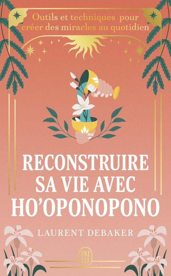 RECONSTRUIRE SA VIE AVEC HO'OPONOPONO - OUTILS ET TECHNIQUES POUR CREER DES MIRACLES AU QUOTIDIEN