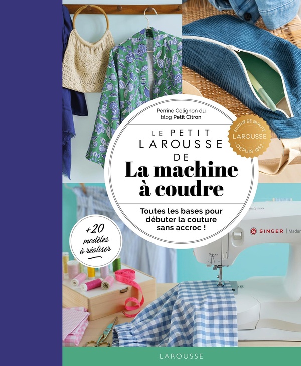 LE PETIT LAROUSSE DE LA MACHINE A COUDRE - TOUTES LES BASES POUR DEBUTER LA COUTURE SANS ACCROC !