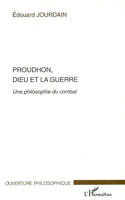 PROUDHON, DIEU ET LA GUERRE - UNE PHILOSOPHIE DU COMBAT