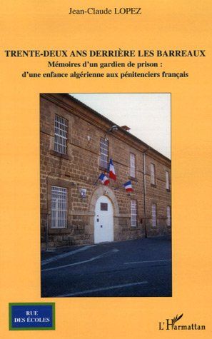TRENTE-DEUX ANS DERRIERE LES BARREAUX - MEMOIRES D'UN GARDIEN DE PRISON : D'UNE ENFANCE ALGERIENNE A