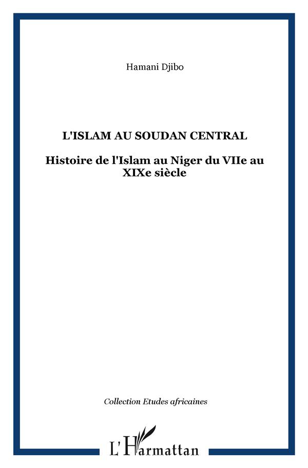 L'ISLAM AU SOUDAN CENTRAL - HISTOIRE DE L'ISLAM AU NIGER DU VIIE AU XIXE SIECLE