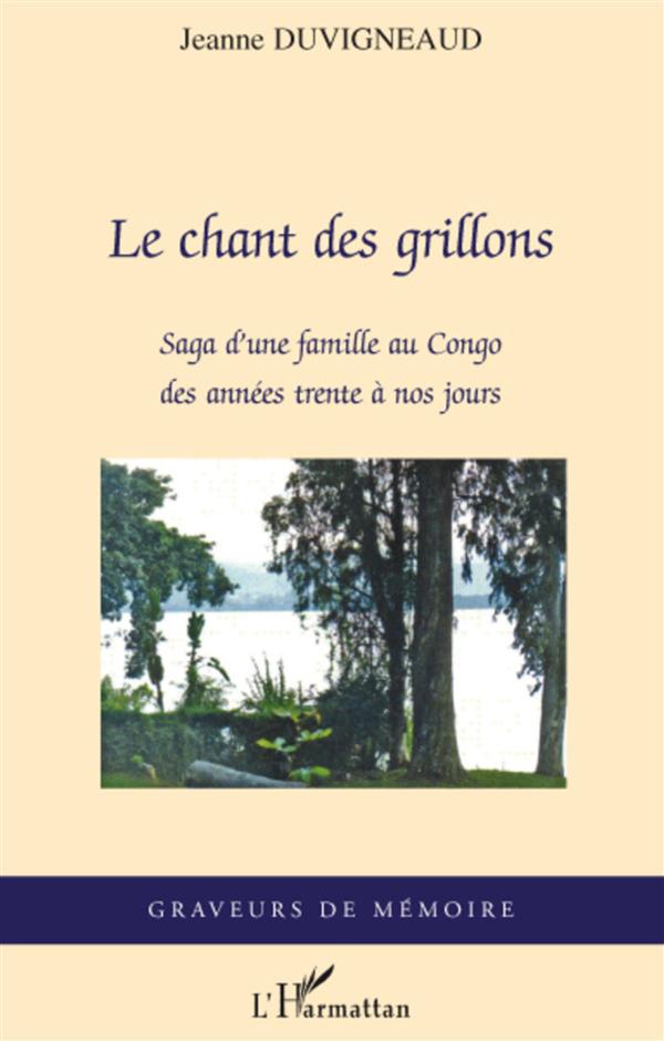 LE CHANT DES GRILLONS - SAGA D'UNE FAMILLE AU CONGO DES ANNEES TRENTE A NOS JOURS