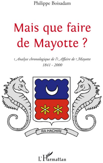 MAIS QUE FAIRE DE MAYOTTE ? - ANALYSE CHRONOLOGIQUE DE L'AFFAIRE DE MAYOTTE (1841-2000)