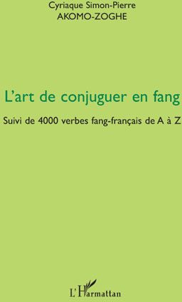 L'ART DE CONJUGUER EN FANG - SUIVI DE 4000 VERBES FANG-FRANCAIS DE A A Z