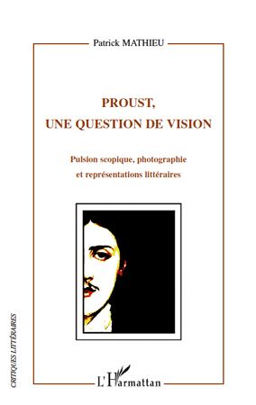 PROUST, UNE QUESTION DE VISION - PULSION SCOPIQUE, PHOTOGRAPHIE ET REPRESENTATIONS LITTERAIRES