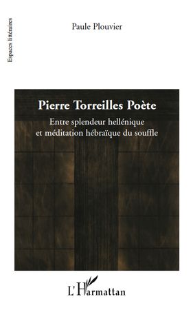 PIERRE TORREILLES POETE - ENTRE SPLENDEUR HELLENIQUE ET MEDITATION HEBRAIQUE DU SOUFFLE