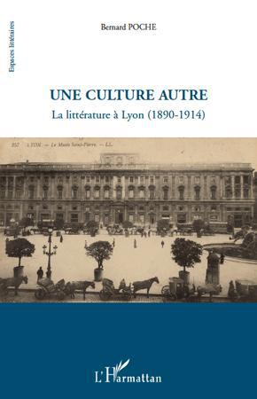 UNE CULTURE AUTRE - LA LITTERATURE A LYON (1890-1914)