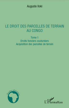 LE DROIT DES PARCELLES DE TERRAIN AU CONGO (TOME 1) - DROITS FONCIERS COUTUMIERS - ACQUISITION DES P