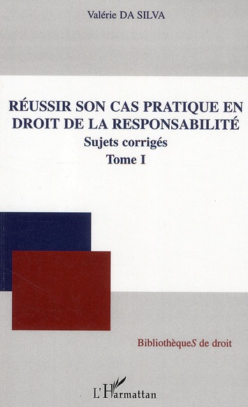 REUSSIR SON CAS PRATIQUE EN DROIT DE LA RESPONSABILITE, SUJETS CORRIGES (TOME I)