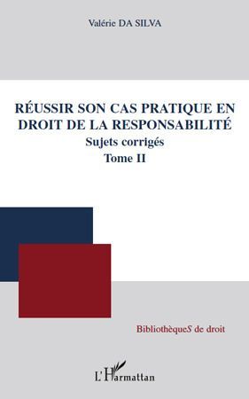 REUSSIR SON CAS PRATIQUE EN DROIT DE LA RESPONSABILITE, SUJETS CORRIGES (TOME II)