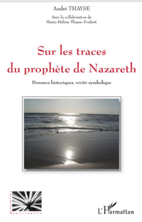 SUR LES TRACES DU PROPHETE DE NAZARETH - DONNEES HISTORIQUES, VERITE SYMBOLIQUE