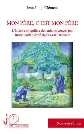 MON PERE C'EST MON PERE L'HISTOIRE SINGULIERE DES ENFANTS CONCUS PAR INSEMINATION ARTIFICIELLE AVEC