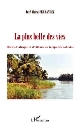 LA PLUS BELLE DES VIES - RECITS D'AFRIQUE ET D'AILLEURS AU TEMPS DES COLONIES