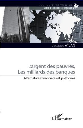 L'ARGENT DES PAUVRES, LES MILLIARDS DES BANQUES - ALTERNATIVES FINANCIERES ET POLITIQUES