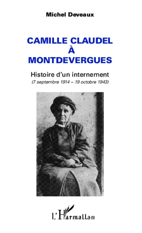 CAMILLE CLAUDEL A MONTDEVERGUES - HISTOIRE D'UN INTERNEMENT - (7 SEPTEMBRE 1914 - 19 OCTOBRE 1943)