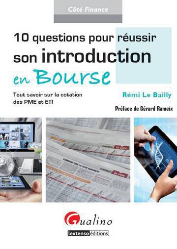10 QUESTIONS POUR REUSSIR SON INTRODUCTION EN BOURSE - TOUT SAVOIR SUR LA COTATION DES PME ET ETI