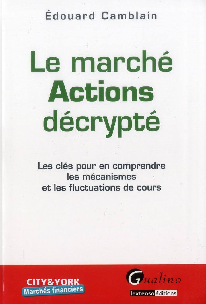 LE MARCHE ACTIONS DECRYPTE - LES CLES POUR COMPRENDRE LES MECANISMES ET LES FLUCTUATIONS DE COURS