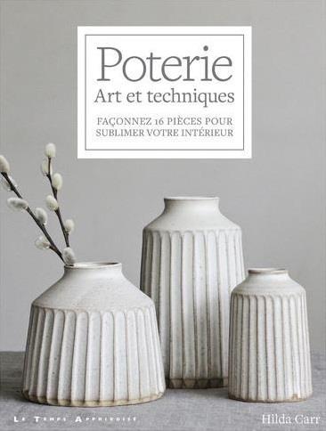 POTERIE - ART ET TECHNIQUES - FACONNEZ 16 PIECES POUR SUBLIMER VOTRE INTERIEUR