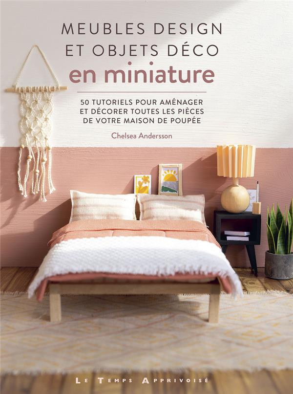 MEUBLES DESIGN ET OBJETS DECO EN MINIATURE - 50 TUTORIELS POUR AMENAGER ET DECORER TOUTES LES PIECES