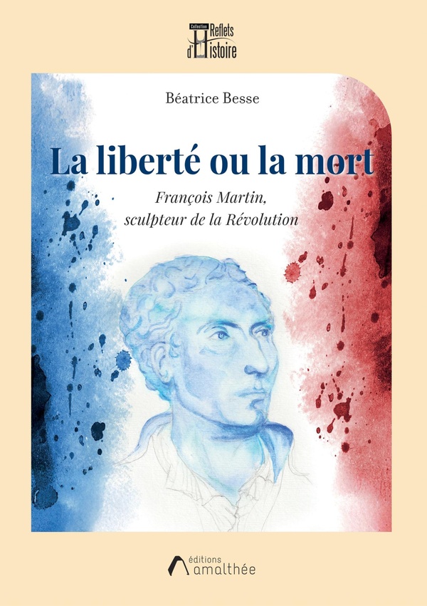 LA LIBERTE OU LA MORT - FRANCOIS MARTIN, SCULPTEUR DE LA REVOLUTION