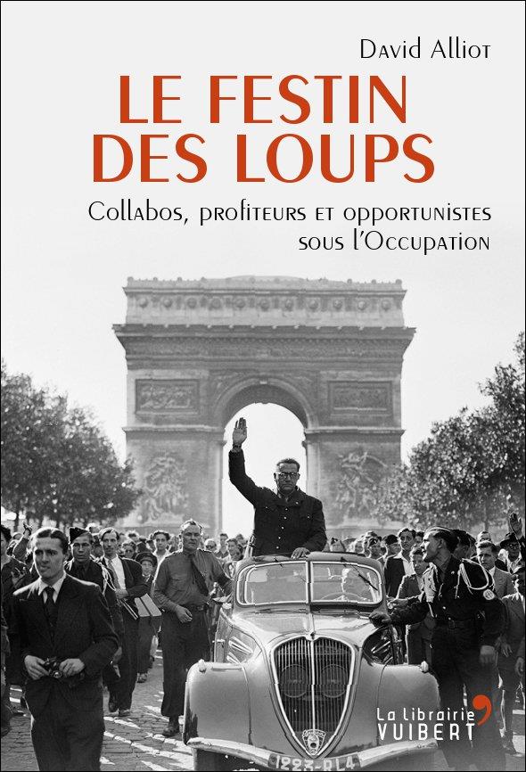 LE FESTIN DES LOUPS - COLLABOS, PROFITEURS ET OPPORTUNISTES SOUS L'OCCUPATION
