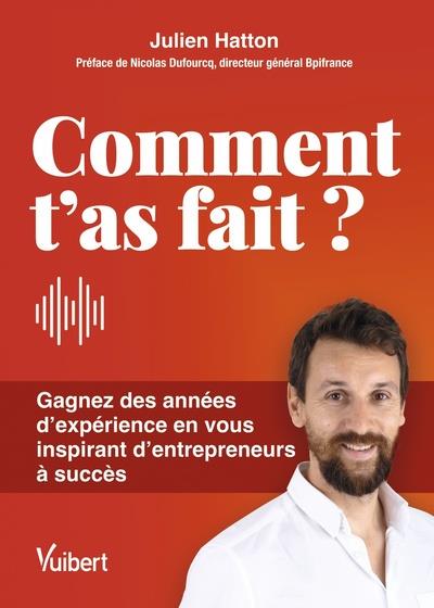 COMMENT T AS FAIT ? - GAGNEZ DES ANNEES D EXPERIENCE EN VOUS INSPIRANT D'ENTREPRENEURS A SUCCES
