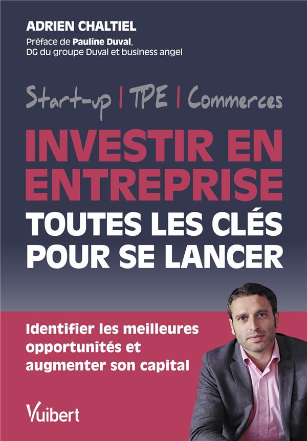 INVESTIR EN ENTREPRISE, TOUTES LES CLES POUR SE LANCER - IDENTIFIER LES MEILLEURES OPPORTUNITES ET A