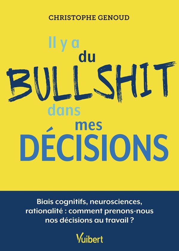IL Y A DU BULLSHIT DANS MES DECISIONS - BIAIS COGNITIFS, NEUROSCIENCES, RATIONALITE : COMMENT PRENON