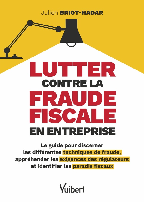 LUTTER CONTRE LA FRAUDE FISCALE EN ENTREPRISE - LE GUIDE POUR DISCERNER LES DIFFERENTES TECHNIQUES D