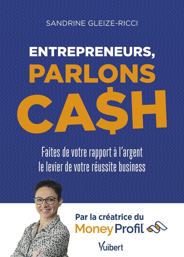 ENTREPRENEURS, PARLONS CASH - FAITES DE VOTRE RAPPORT A L'ARGENT LE LEVIER DE VOTRE REUSSITE BUSINES