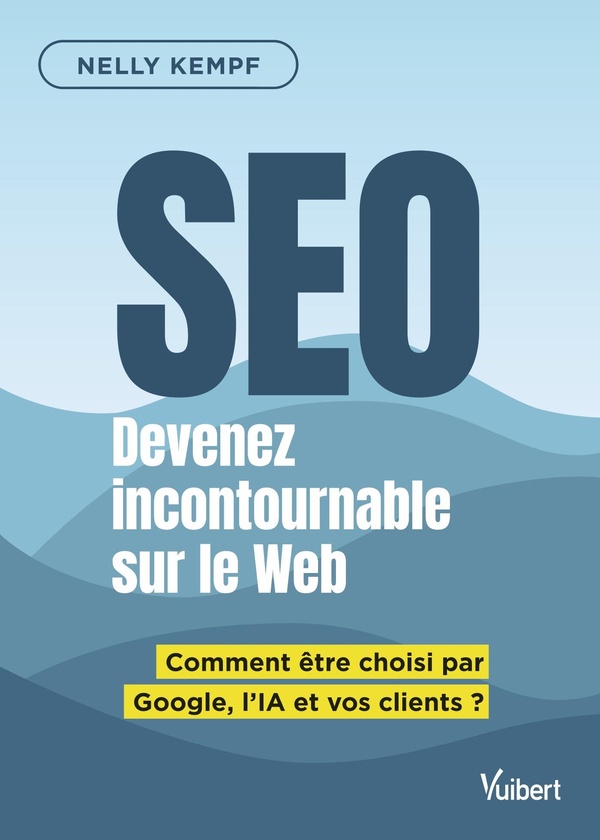 SEO DEVENEZ INCONTOURNABLE SUR LE WEB - COMMENT ETRE CHOISI PAR GOOGLE, L'IA ET VOS CLIENTS ?