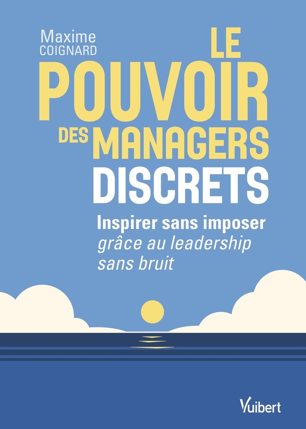 LE POUVOIR DES MANAGERS DISCRETS - INSPIRER SANS IMPOSER GRACE AU LEADERSHIP SANS BRUIT