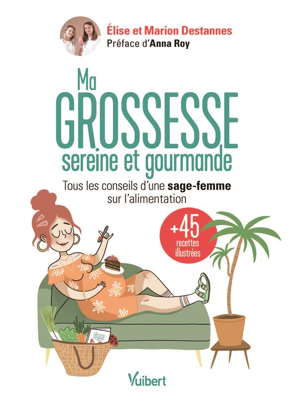 MA GROSSESSE SEREINE ET GOURMANDE - LES CONSEILS D'UNE SAGE-FEMME SUR L'ALIMENTATION ET 45 RECETTES