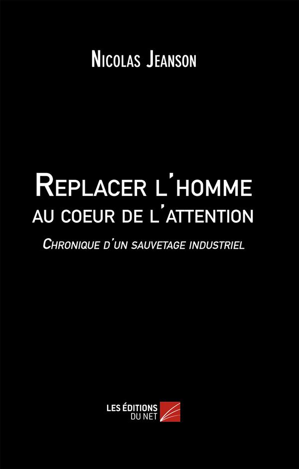 REPLACER L'HOMME AU COEUR DE L'ATTENTION - CHRONIQUE D'UN SAUVETAGE INDUSTRIEL