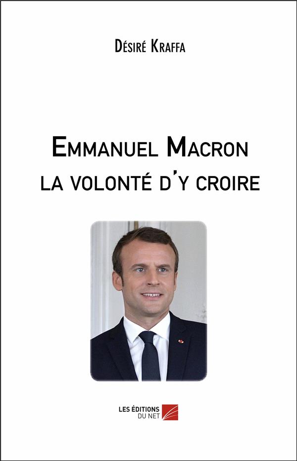 EMMANUEL MACRON LA VOLONTE D'Y CROIRE