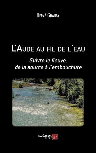 L'AUDE AU FIL DE L'EAU - SUIVRE LE FLEUVE, DE LA SOURCE A L EMBOUCHURE