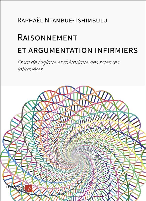 RAISONNEMENT ET ARGUMENTATION INFIRMIERS - ESSAI DE LOGIQUE ET RHETORIQUE DES SCIENCES INFIRMERES
